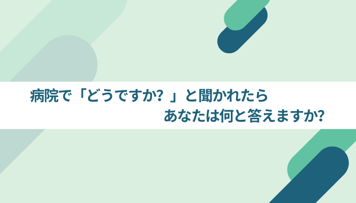 診察で どうですか と聞かれたら何と答えますか 人生カタログ